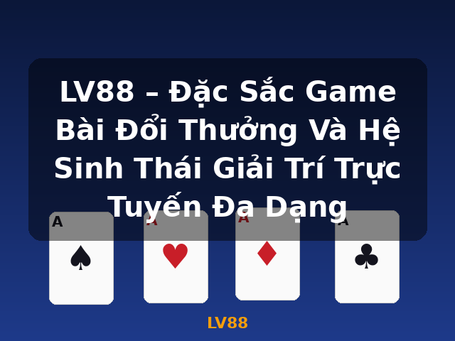 LV88 – Đặc Sắc Game Bài Đổi Thưởng Và Hệ Sinh Thái Giải Trí Trực Tuyến Đa Dạng - LV88