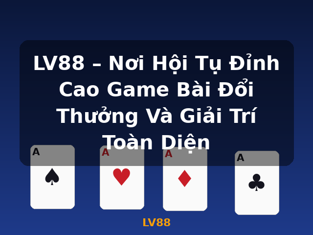 LV88 – Nơi Hội Tụ Đỉnh Cao Game Bài Đổi Thưởng Và Giải Trí Toàn Diện - LV88