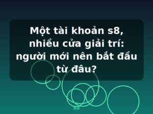 Một tài khoản s8, nhiều cửa giải trí: người mới nên bắt đầu từ đâu? - s8