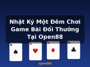 Nhật Ký Một Đêm Chơi Game Bài Đổi Thưởng Tại Open88 - open88