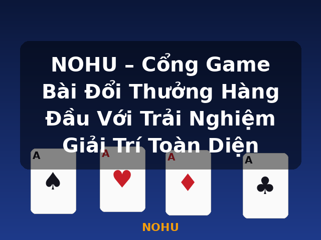 NOHU – Cổng Game Bài Đổi Thưởng Hàng Đầu Với Trải Nghiệm Giải Trí Toàn Diện - NOHU