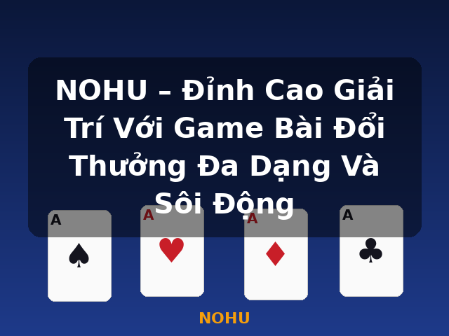 NOHU – Đỉnh Cao Giải Trí Với Game Bài Đổi Thưởng Đa Dạng Và Sôi Động - NOHU