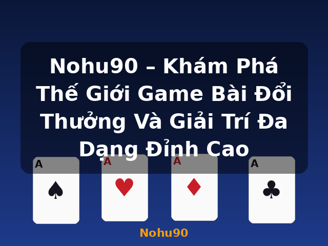 Nohu90 – Khám Phá Thế Giới Game Bài Đổi Thưởng Và Giải Trí Đa Dạng Đỉnh Cao - Nohu90 Nohu90 – Khám Phá Thế Giới Game Bài Đổi Thưởng Và Giải Trí Đa Dạng Đỉnh Cao - Nohu90