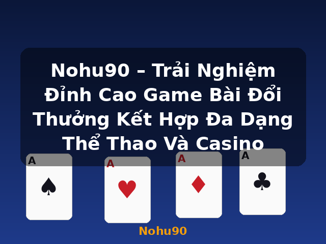Nohu90 – Trải Nghiệm Đỉnh Cao Game Bài Đổi Thưởng Kết Hợp Đa Dạng Thể Thao Và Casino - Nohu90