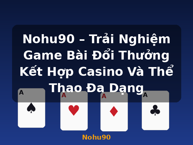 Nohu90 – Trải Nghiệm Game Bài Đổi Thưởng Kết Hợp Casino Và Thể Thao Đa Dạng - Nohu90