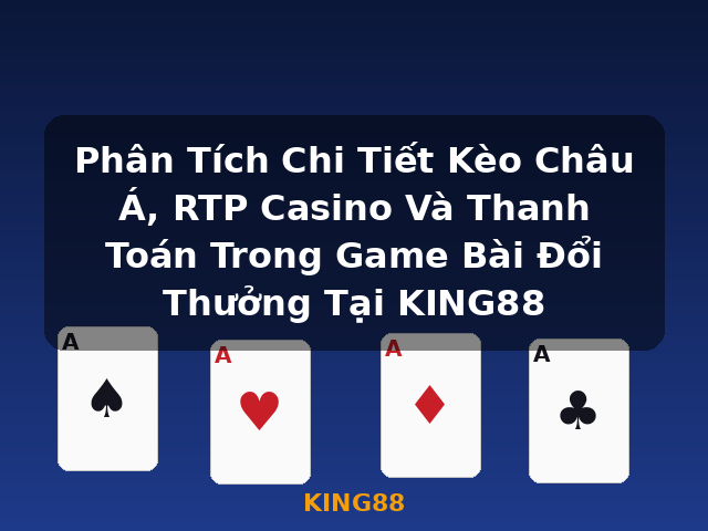 Phân Tích Chi Tiết Kèo Châu Á, RTP Casino Và Thanh Toán Trong Game Bài Đổi Thưởng Tại KING88 - KING88
