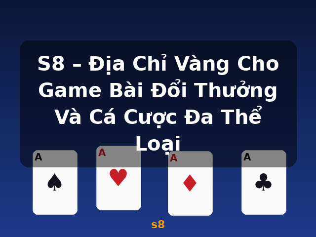S8 – Địa Chỉ Vàng Cho Game Bài Đổi Thưởng Và Cá Cược Đa Thể Loại - s8