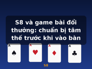 S8 và game bài đổi thưởng: chuẩn bị tâm thế trước khi vào bàn - S8