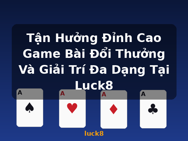 Tận Hưởng Đỉnh Cao Game Bài Đổi Thưởng Và Giải Trí Đa Dạng Tại Luck8 - luck8
