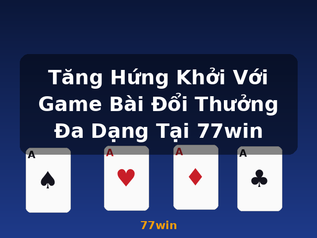 Tăng Hứng Khởi Với Game Bài Đổi Thưởng Đa Dạng Tại 77win - 77win