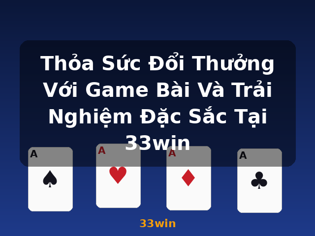 Thỏa Sức Đổi Thưởng Với Game Bài Và Trải Nghiệm Đặc Sắc Tại 33win - 33win Thỏa Sức Đổi Thưởng Với Game Bài Và Trải Nghiệm Đặc Sắc Tại 33win - 33win