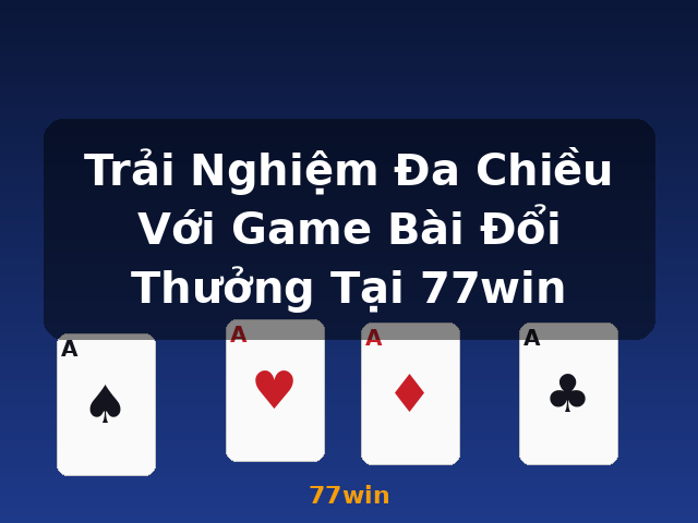 Trải Nghiệm Đa Chiều Với Game Bài Đổi Thưởng Tại 77win - 77win