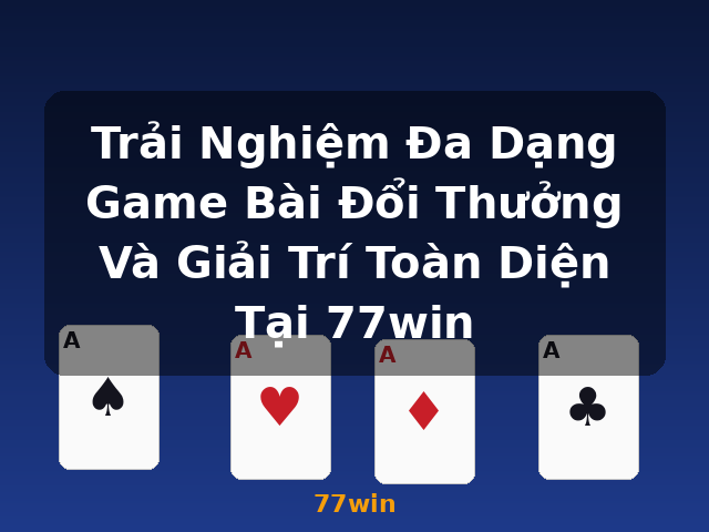 Trải Nghiệm Đa Dạng Game Bài Đổi Thưởng Và Giải Trí Toàn Diện Tại 77win - 77win