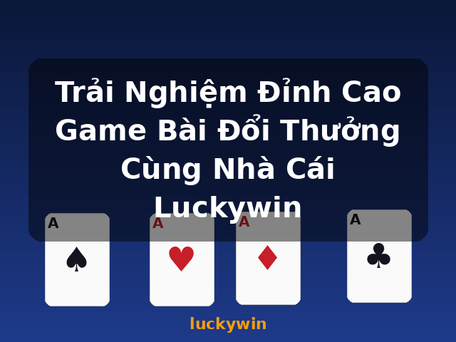 Trải Nghiệm Đỉnh Cao Game Bài Đổi Thưởng Cùng Nhà Cái Luckywin - luckywin