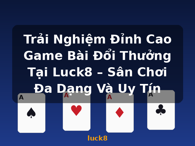 Trải Nghiệm Đỉnh Cao Game Bài Đổi Thưởng Tại Luck8 – Sân Chơi Đa Dạng Và Uy Tín - luck8