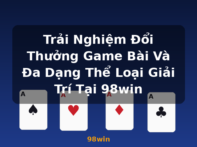 Trải Nghiệm Đổi Thưởng Game Bài Và Đa Dạng Thể Loại Giải Trí Tại 98win - 98win