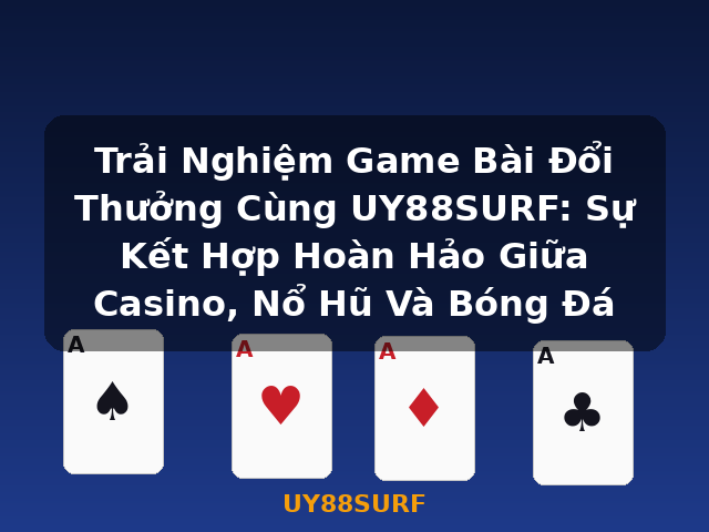 Trải Nghiệm Game Bài Đổi Thưởng Cùng UY88SURF: Sự Kết Hợp Hoàn Hảo Giữa Casino, Nổ Hũ Và Bóng Đá - UY88SURF