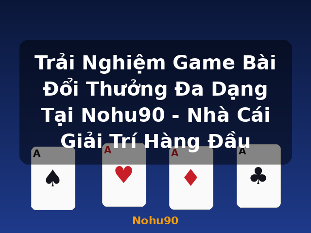 Trải Nghiệm Game Bài Đổi Thưởng Đa Dạng Tại Nohu90 - Nhà Cái Giải Trí Hàng Đầu - Nohu90