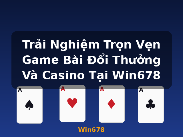 Trải Nghiệm Trọn Vẹn Game Bài Đổi Thưởng Và Casino Tại Win678 - Win678 Trải Nghiệm Trọn Vẹn Game Bài Đổi Thưởng Và Casino Tại Win678 - Win678