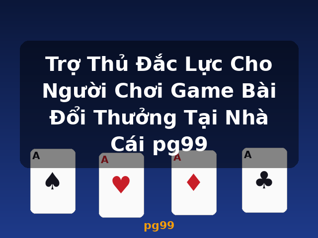 Trợ Thủ Đắc Lực Cho Người Chơi Game Bài Đổi Thưởng Tại Nhà Cái pg99 - pg99