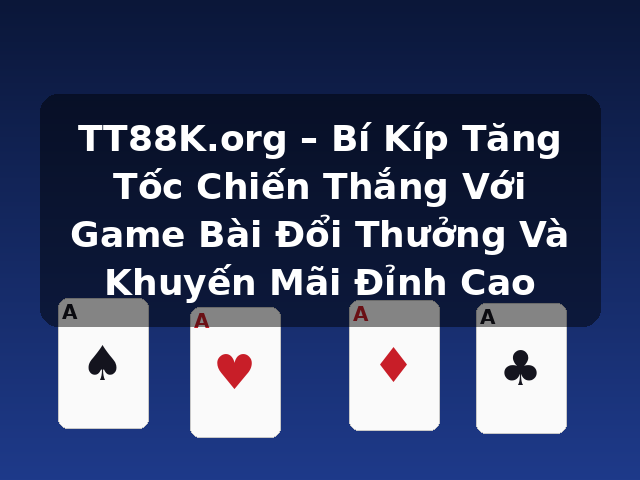 TT88K.org – Bí Kíp Tăng Tốc Chiến Thắng Với Game Bài Đổi Thưởng Và Khuyến Mãi Đỉnh Cao TT88K.org – Bí Kíp Tăng Tốc Chiến Thắng Với Game Bài Đổi Thưởng Và Khuyến Mãi Đỉnh Cao