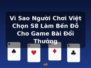 Vì Sao Người Chơi Việt Chọn S8 Làm Bến Đỗ Cho Game Bài Đổi Thưởng - s8