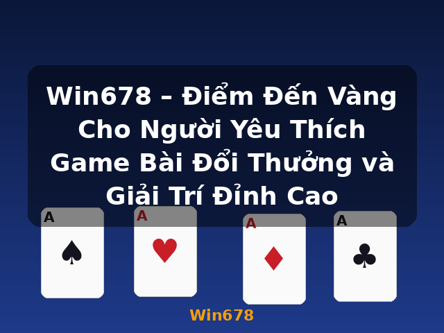 Win678 – Điểm Đến Vàng Cho Người Yêu Thích Game Bài Đổi Thưởng và Giải Trí Đỉnh Cao - Win678